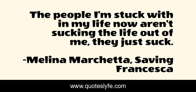 The people I'm stuck with in my life now aren't sucking the life out of me, they just suck.