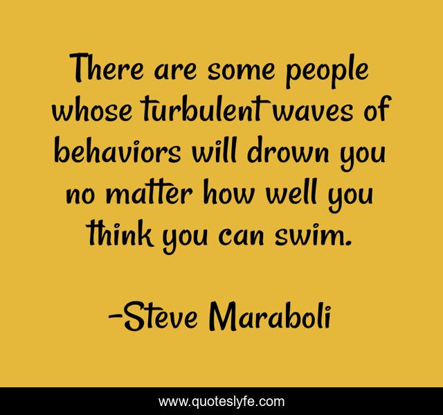 There are some people whose turbulent waves of behaviors will drown you no matter how well you think you can swim.