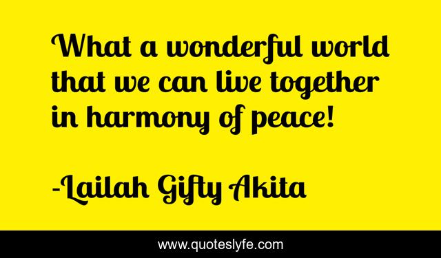 What a wonderful world that we can live together in harmony of peace!