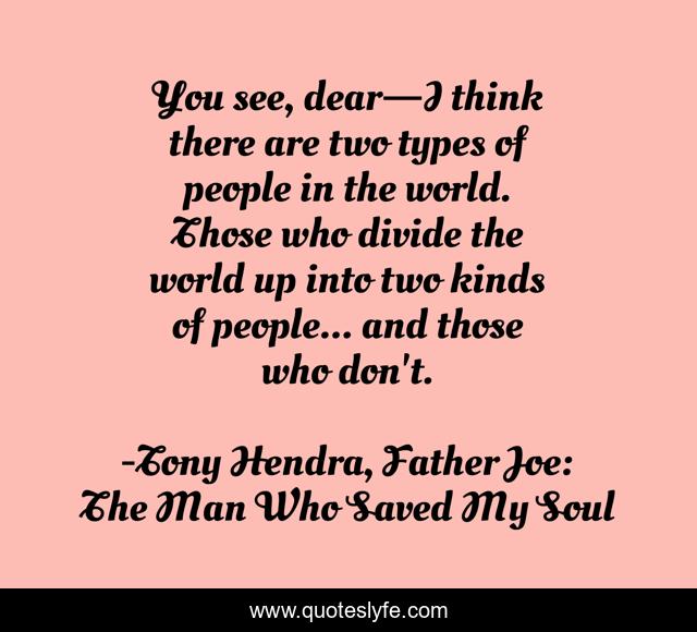 You see, dear—I think there are two types of people in the world. Those who divide the world up into two kinds of people... and those who don't.