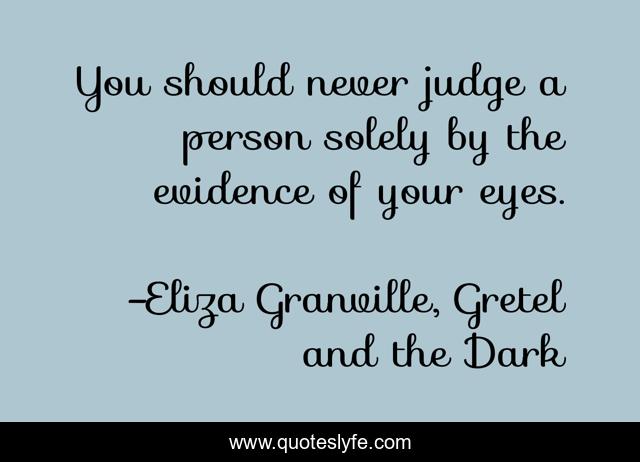 You should never judge a person solely by the evidence of your eyes.