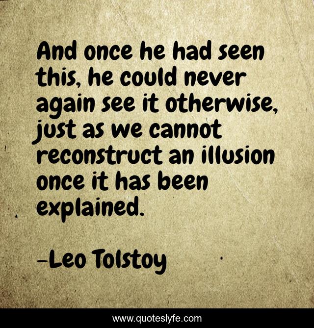 And once he had seen this, he could never again see it otherwise, just as we cannot reconstruct an illusion once it has been explained.
