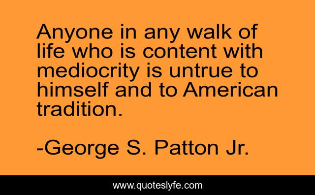 Anyone in any walk of life who is content with mediocrity is untrue to himself and to American tradition.