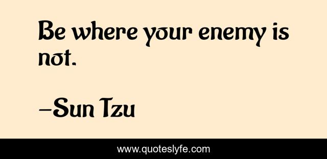 Be where your enemy is not.