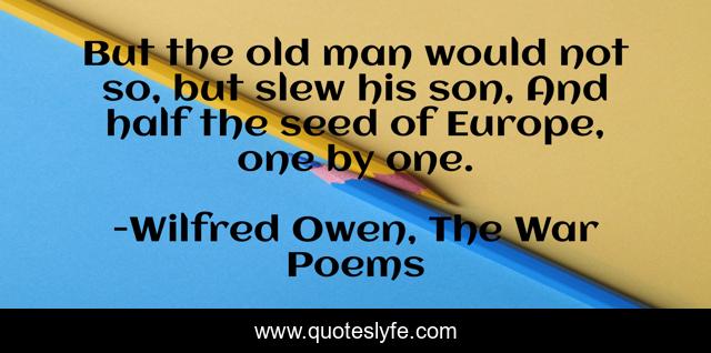 But the old man would not so, but slew his son, And half the seed of Europe, one by one.