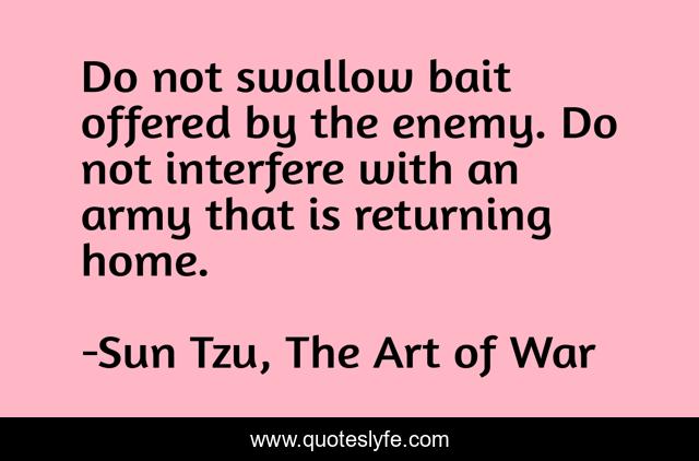 Do not swallow bait offered by the enemy. Do not interfere with an army that is returning home.