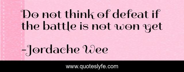 Do not think of defeat if the battle is not won yet