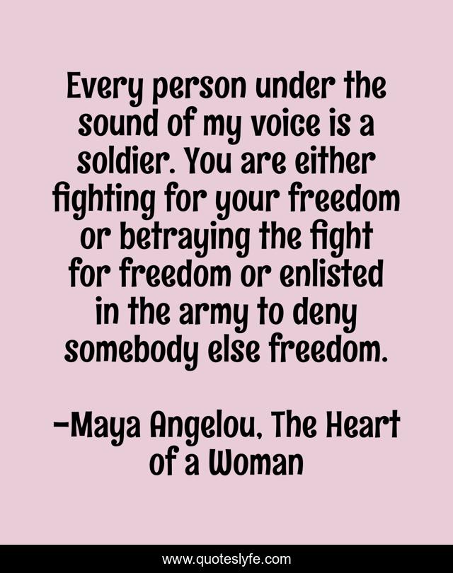 Every person under the sound of my voice is a soldier. You are either fighting for your freedom or betraying the fight for freedom or enlisted in the army to deny somebody else freedom.