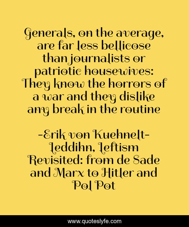 Generals, on the average, are far less bellicose than journalists or patriotic housewives: They know the horrors of a war and they dislike any break in the routine