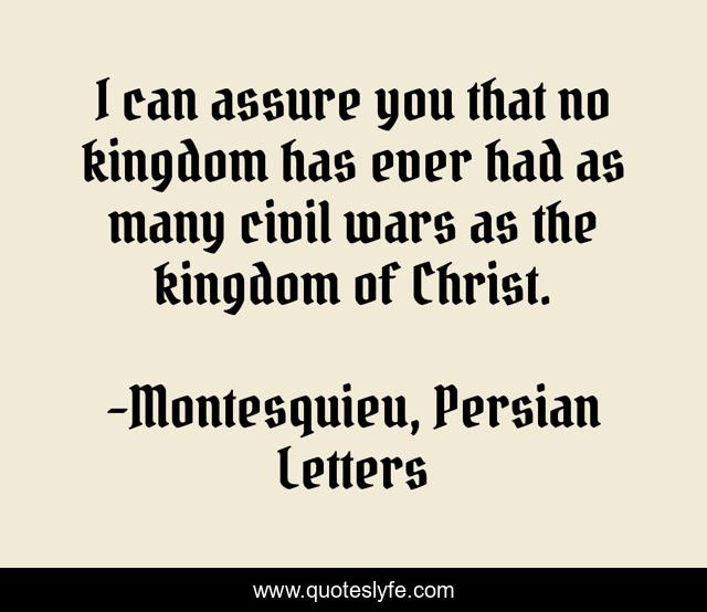 I can assure you that no kingdom has ever had as many civil wars as the kingdom of Christ.
