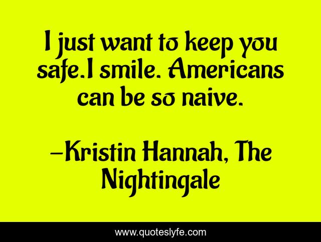 I just want to keep you safe.I smile. Americans can be so naive.