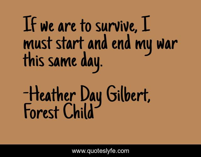 If we are to survive, I must start and end my war this same day.