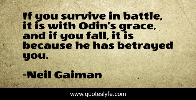 If you survive in battle, it is with Odin's grace, and if you fall, it is because he has betrayed you.