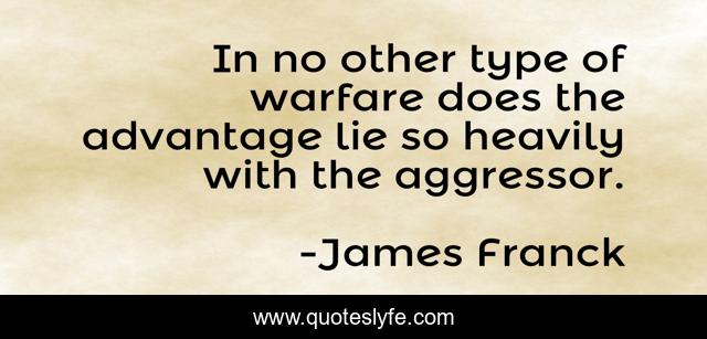 In no other type of warfare does the advantage lie so heavily with the aggressor.