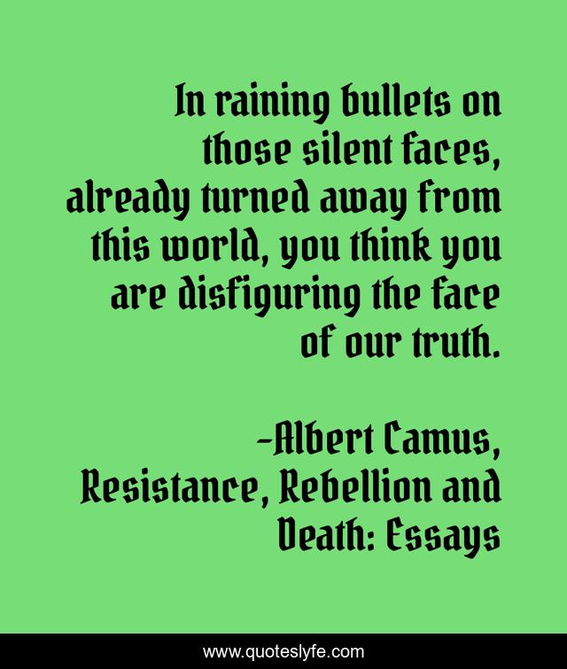 In raining bullets on those silent faces, already turned away from this world, you think you are disfiguring the face of our truth.
