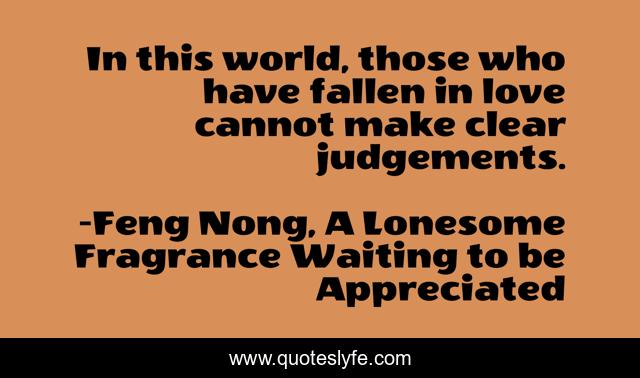 In this world, those who have fallen in love cannot make clear judgements.