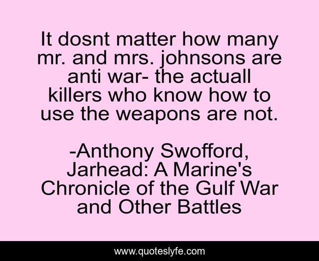 It dosnt matter how many mr. and mrs. johnsons are anti war- the actuall killers who know how to use the weapons are not.