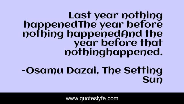 Last year nothing happenedThe year before nothing happenedAnd the year before that nothinghappened.
