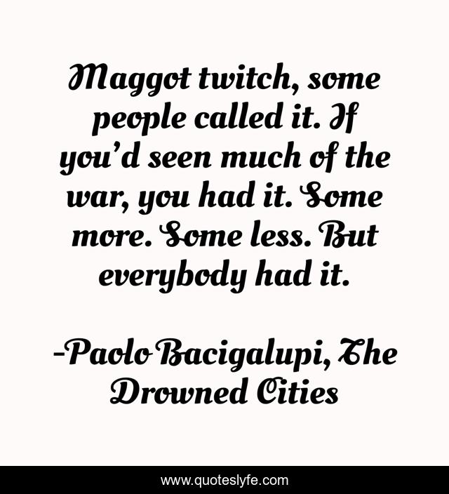 Maggot twitch, some people called it. If you’d seen much of the war, you had it. Some more. Some less. But everybody had it.