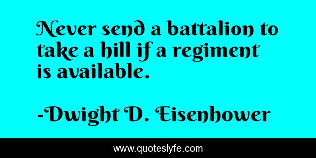 Never send a battalion to take a hill if a regiment is available.