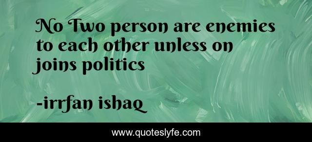 No Two person are enemies to each other unless on joins politics