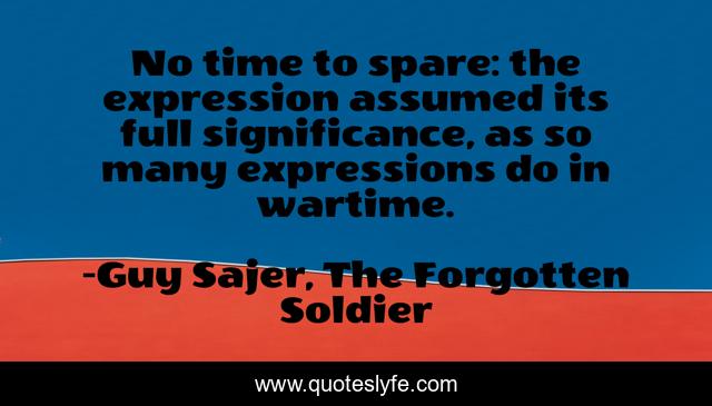 No time to spare: the expression assumed its full significance, as so many expressions do in wartime.