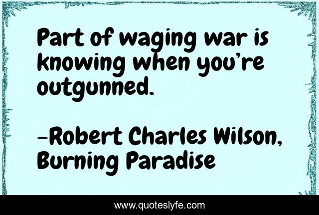 Part of waging war is knowing when you’re outgunned.