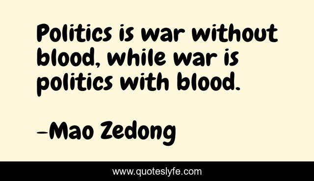 Politics is war without blood, while war is politics with blood.