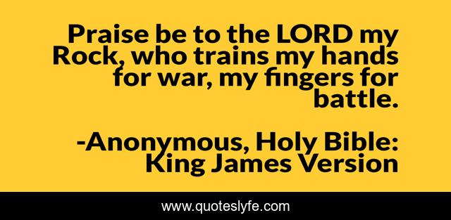 Praise be to the LORD my Rock, who trains my hands for war, my fingers for battle.