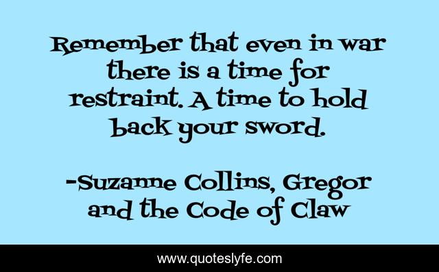 Remember that even in war there is a time for restraint. A time to hold back your sword.