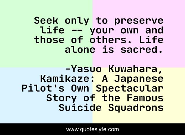 Seek only to preserve life -- your own and those of others. Life alone is sacred.