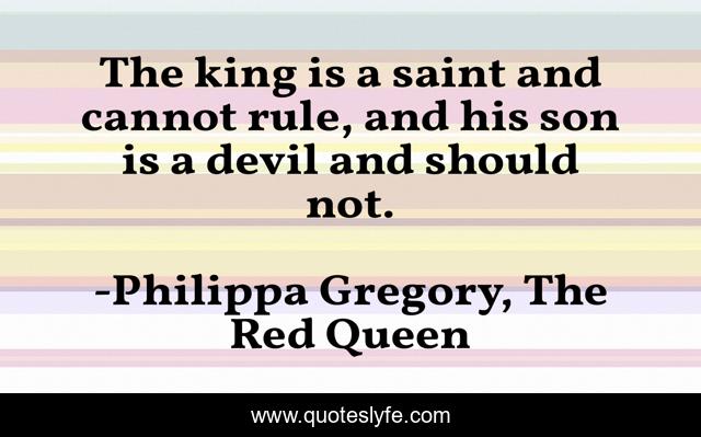 The king is a saint and cannot rule, and his son is a devil and should not.