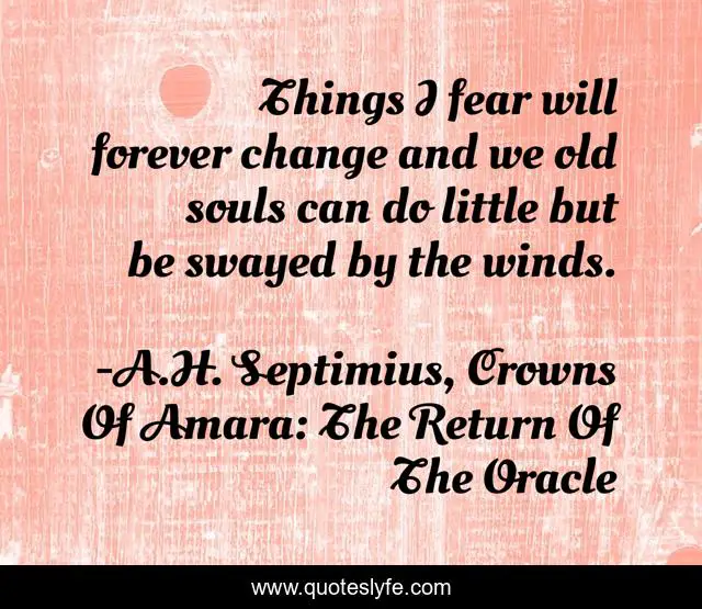 Things I fear will forever change and we old souls can do little but be swayed by the winds.