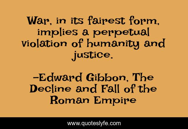War, in its fairest form, implies a perpetual violation of humanity and justice.