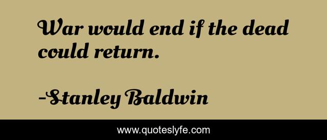 War would end if the dead could return.