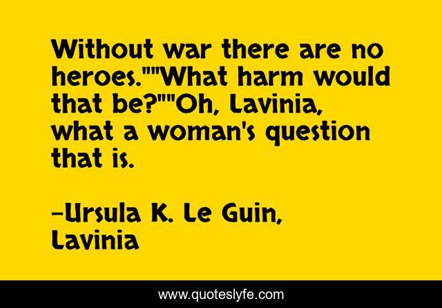 Without war there are no heroes.