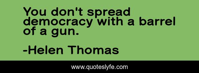 You don't spread democracy with a barrel of a gun.