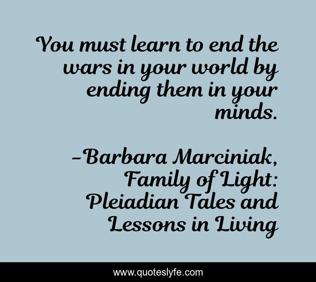 You must learn to end the wars in your world by ending them in your minds.