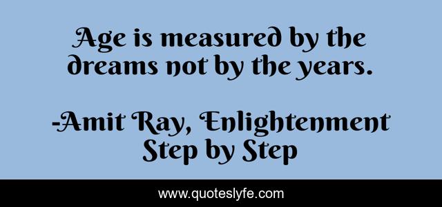 Age is measured by the dreams not by the years.