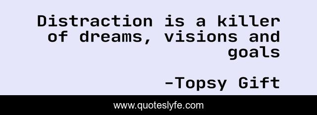 Distraction is a killer of dreams, visions and goals