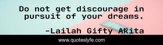 Do not get discourage in pursuit of your dreams.