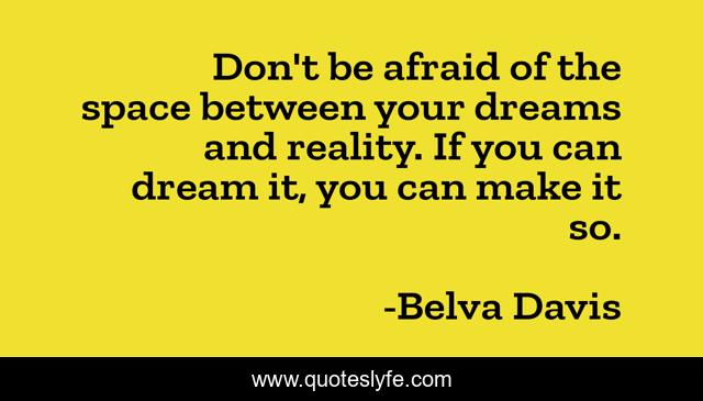 Don't be afraid of the space between your dreams and reality. If you can dream it, you can make it so.