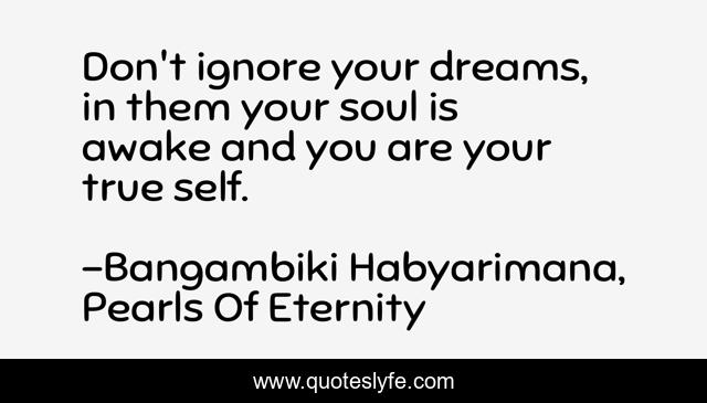 Don't ignore your dreams, in them your soul is awake and you are your true self.