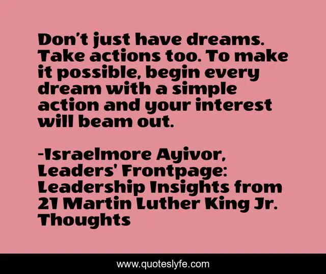 Don’t just have dreams. Take actions too. To make it possible, begin every dream with a simple action and your interest will beam out.