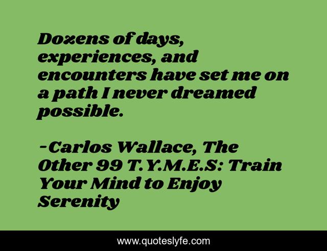 Dozens of days, experiences, and encounters have set me on a path I never dreamed possible.