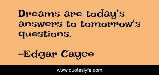 Dreams are today's answers to tomorrow's questions.