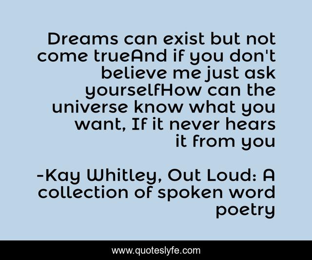 Dreams can exist but not come trueAnd if you don't believe me just ask yourselfHow can the universe know what you want, If it never hears it from you