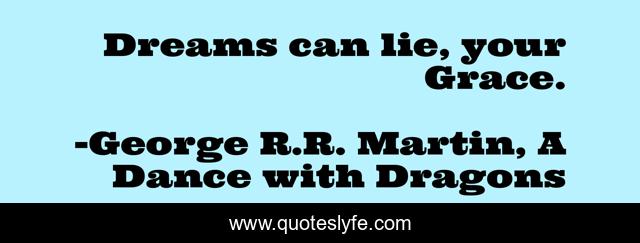 Dreams can lie, your Grace.