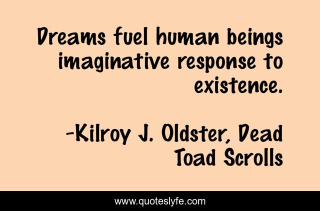 Dreams fuel human beings imaginative response to existence.