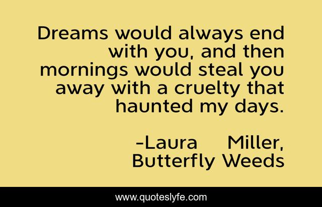 Dreams would always end with you, and then mornings would steal you away with a cruelty that haunted my days.